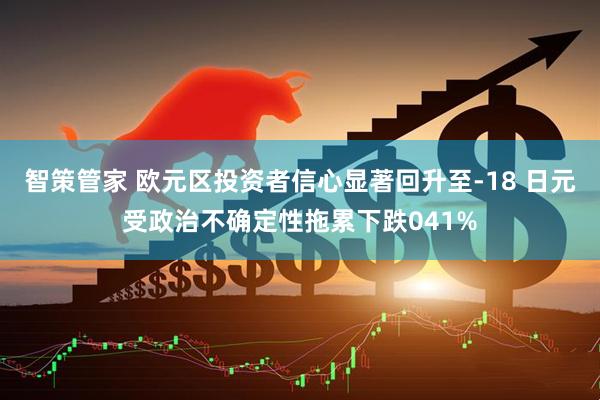 智策管家 欧元区投资者信心显著回升至-18 日元受政治不确定性拖累下跌041%