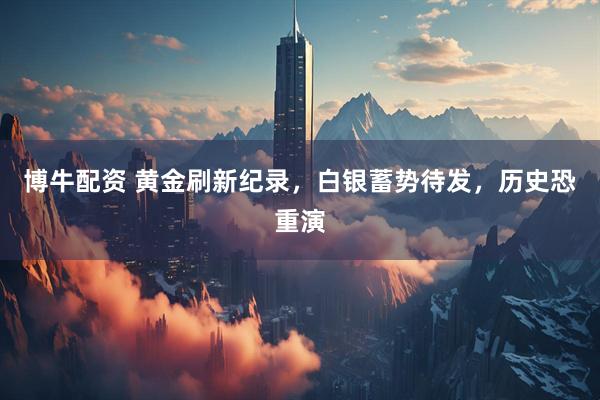 博牛配资 黄金刷新纪录，白银蓄势待发，历史恐重演