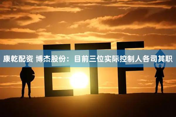 康乾配资 博杰股份：目前三位实际控制人各司其职